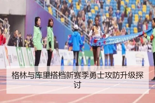 格林与库里搭档新赛季勇士攻防升级探讨
