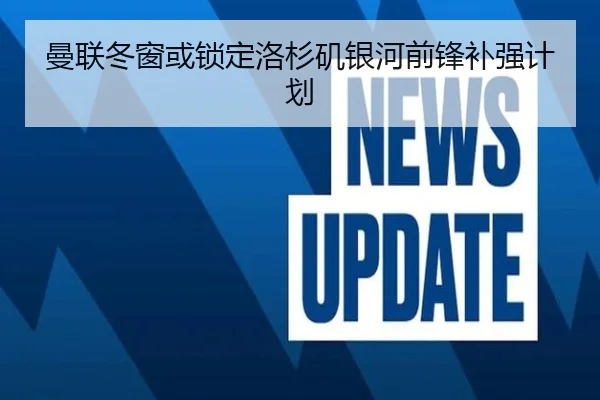 曼联冬窗或锁定洛杉矶银河前锋补强计划